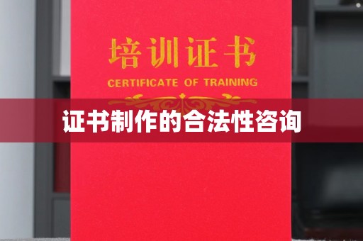 历下证书制作的合法性咨询