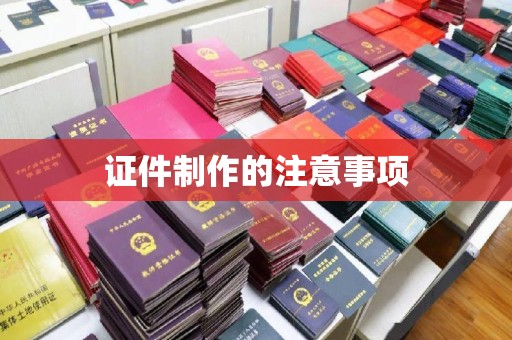 历下证件制作的注意事项