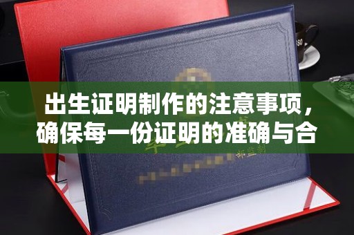 历下出生证明制作的注意事项，确保每一份证明的准确与合法