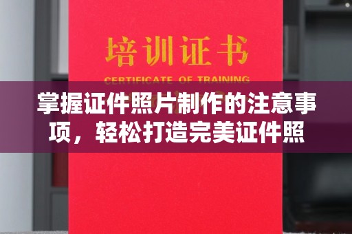 历下掌握证件照片制作的注意事项，轻松打造完美证件照