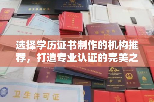 历下选择学历证书制作的机构推荐，打造专业认证的完美之选