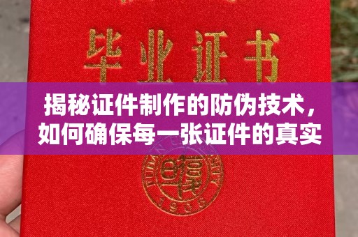 历下揭秘证件制作的防伪技术，如何确保每一张证件的真实性与安全性
