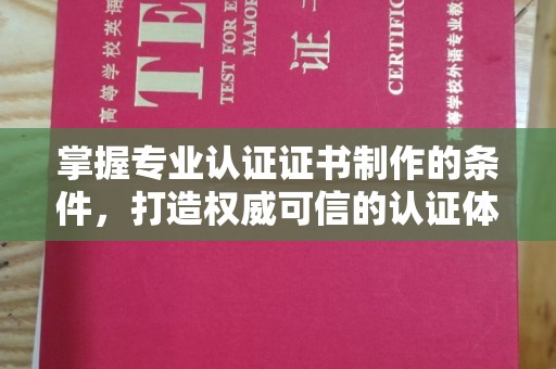 历下掌握专业认证证书制作的条件，打造权威可信的认证体系