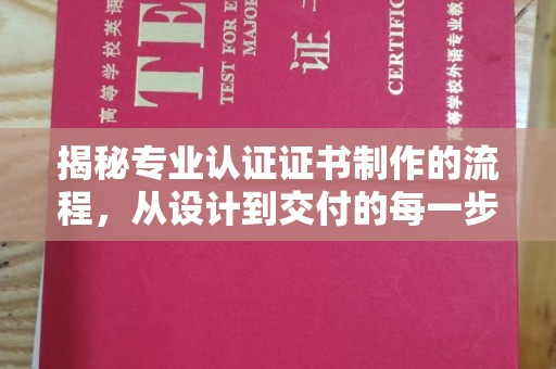 历下揭秘专业认证证书制作的流程，从设计到交付的每一步