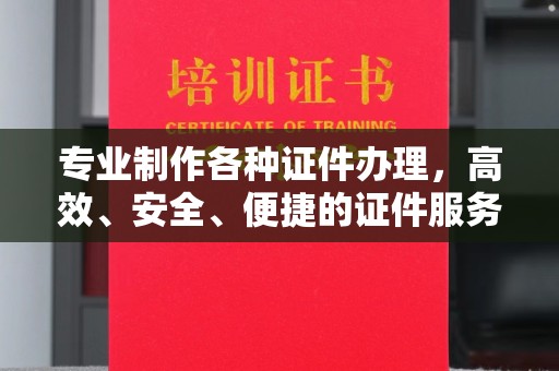 历下专业制作各种证件办理，高效、安全、便捷的证件服务