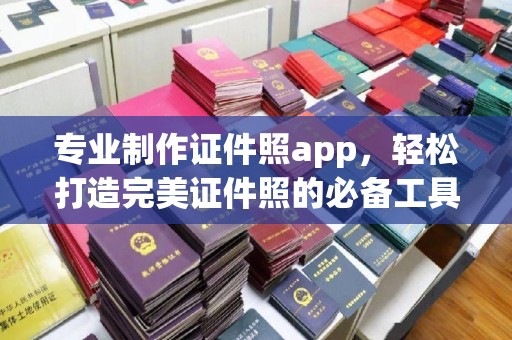 历下专业制作证件照app，轻松打造完美证件照的必备工具