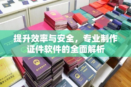 历下提升效率与安全，专业制作证件软件的全面解析
