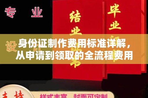 历下身份证制作费用标准详解，从申请到领取的全流程费用解析