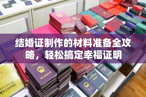 历下结婚证制作的材料准备全攻略，轻松搞定幸福证明