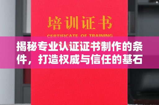 历下揭秘专业认证证书制作的条件，打造权威与信任的基石