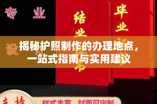 历下揭秘护照制作的办理地点，一站式指南与实用建议