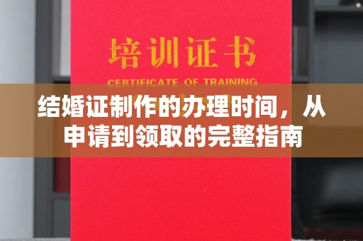 历下结婚证制作的办理时间，从申请到领取的完整指南