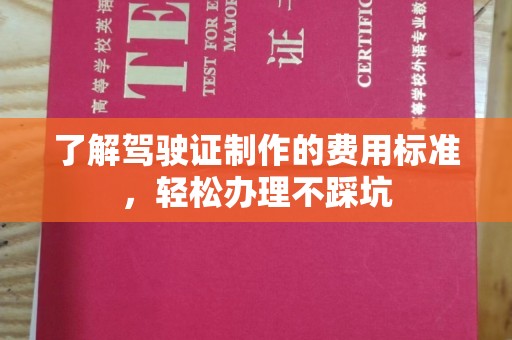 历下了解驾驶证制作的费用标准，轻松办理不踩坑