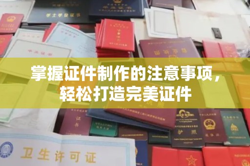 历下掌握证件制作的注意事项，轻松打造完美证件