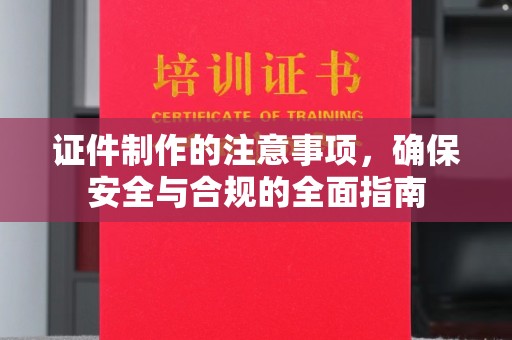 历下证件制作的注意事项，确保安全与合规的全面指南