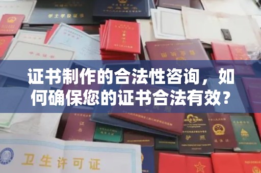 历下证书制作的合法性咨询，如何确保您的证书合法有效？