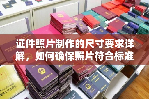 历下证件照片制作的尺寸要求详解，如何确保照片符合标准