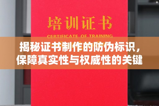 历下揭秘证书制作的防伪标识，保障真实性与权威性的关键
